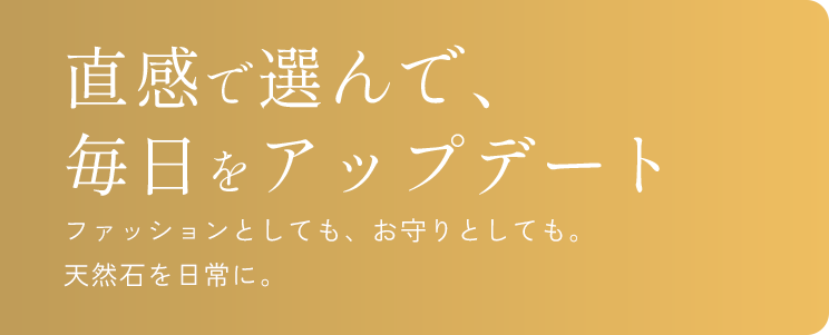 直感で選んで、毎日をアップデート。ファッションとしても、お守りとしても楽しめる新しい天然石のあり方を